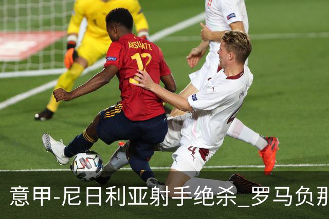 意甲-尼日利亚射手绝杀 罗马负那不勒斯3连胜终结