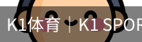 K1体育｜K1 SPORTS中国官网_K1体育授权官网